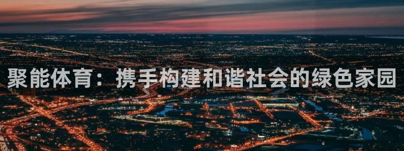kok新版中欧体育：聚能体育：携手构建和谐社会的绿色家园