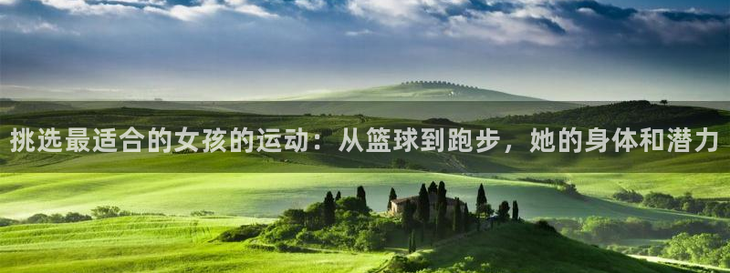 中欧体育网页版：挑选最适合的女孩的运动：从篮球到跑步，她的身体和潜力