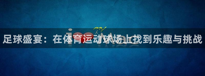 中欧体育kok官网首页：足球盛宴：在体育运动球场上找到乐趣与挑战