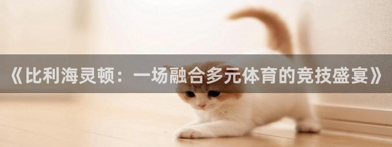 中欧体育客服：《比利海灵顿：一场融合多元体育的竞技盛宴》