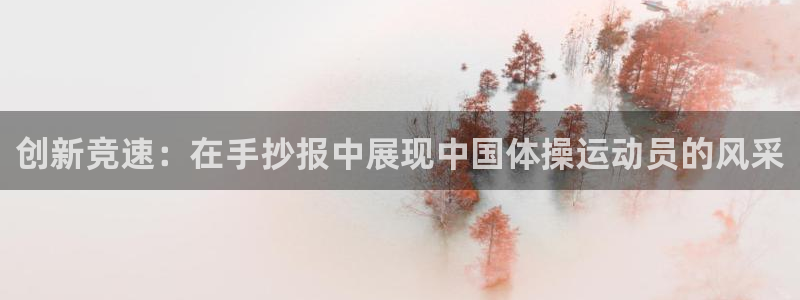 中欧体育(zoty)官网：创新竞速：在手抄报中展现中国体操运动员的风采