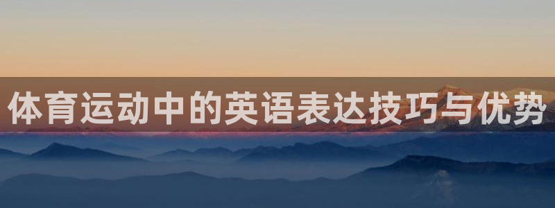 中欧体育全站app：体育运动中的英语表达技巧与优势