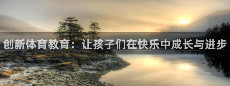 中欧体育在线：创新体育教育：让孩子们在快乐中成长与进步