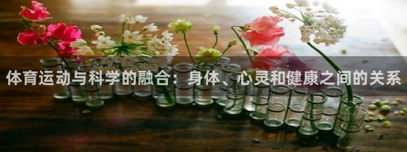 中欧体育网站：体育运动与科学的融合：身体、心灵和健康之间的关系