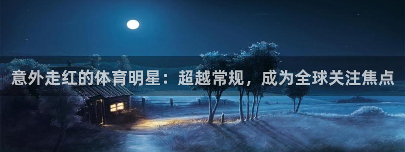中欧体育网页版：意外走红的体育明星：超越常规，成为全球关注焦点