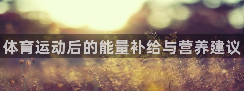 中欧体育下载：体育运动后的能量补给与营养建议
