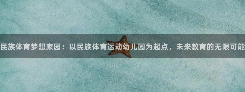中欧体育(zoty)官网：民族体育梦想家园：以民族体育运动幼儿园为起点，未来教育的无限可能