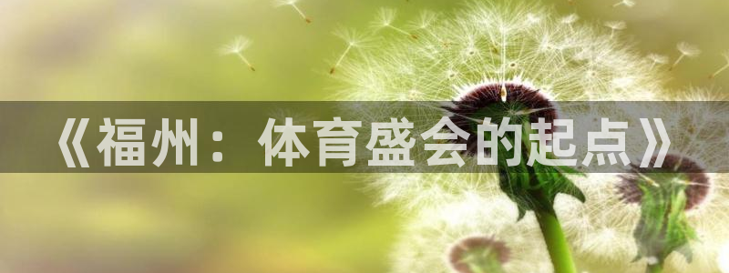 中欧体育最新地址：《福州：体育盛会的起点》