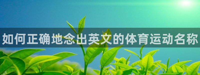kok中欧体育登录：如何正确地念出英文的体育运动名称
