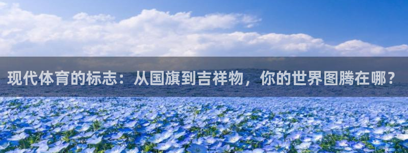 中欧体育在线：现代体育的标志：从国旗到吉祥物，你的世界图腾在哪？
