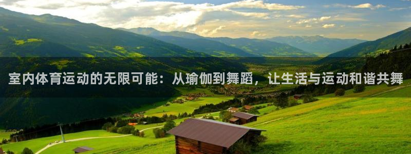 kok中欧体育：室内体育运动的无限可能：从瑜伽到舞蹈，让生活与运动和谐共舞