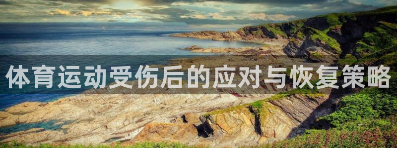中欧体育下载：体育运动受伤后的应对与恢复策略