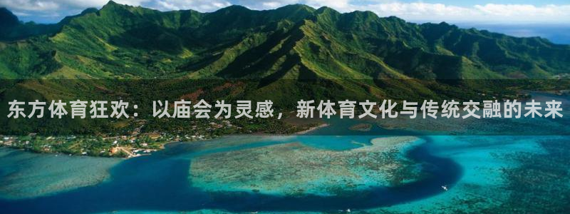 kok中欧体育：东方体育狂欢：以庙会为灵感，新体育文化与传统交融的未来