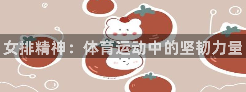 中欧体育集团：女排精神：体育运动中的坚韧力量