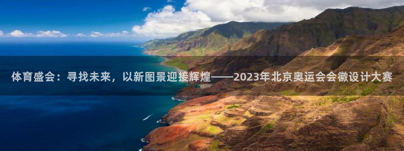 zyty中欧体育平台：体育盛会：寻找未来，以新图景迎接辉煌——2023年北京奥运会会徽设计大赛