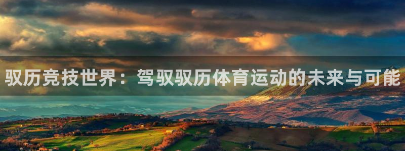 中欧体育官网：驭历竞技世界：驾驭驭历体育运动的未来与可能