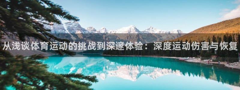 中欧体育kok：从浅谈体育运动的挑战到深邃体验：深度运动伤害与恢复