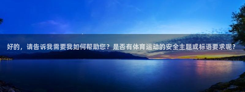 中欧体育ac米兰：好的，请告诉我需要我如何帮助您？是否有体育运动的安全主题或标语要求呢？