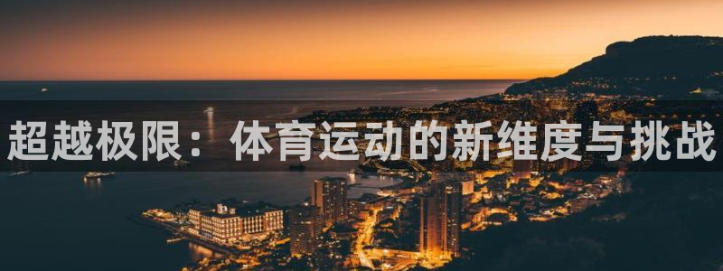 中欧体育网页登录：超越极限：体育运动的新维度与挑战