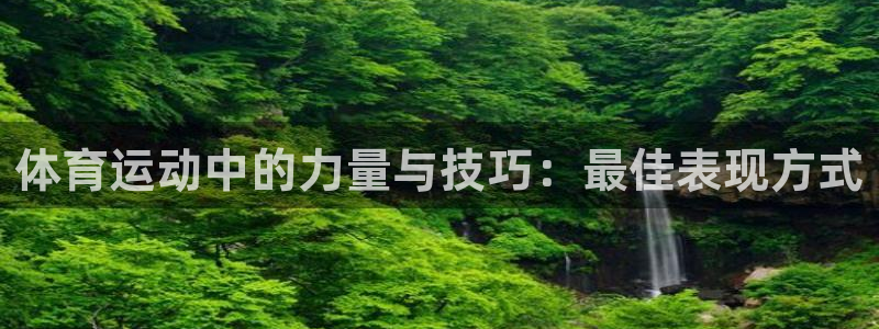 中欧体育(zoty)官网：体育运动中的力量与技巧：最佳表现方式