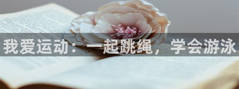 中欧体育网页版：我爱运动：一起跳绳，学会游泳