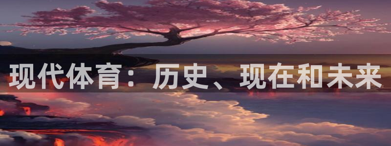 中欧体育官网入口：现代体育：历史、现在和未来