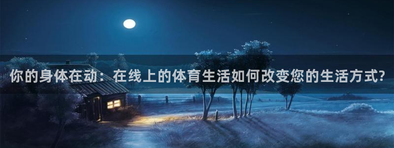 中欧体育kok官网首页：你的身体在动：在线上的体育生活如何改变您的生活方式?