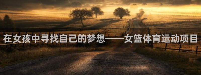 中欧体育：在女孩中寻找自己的梦想——女篮体育运动项目