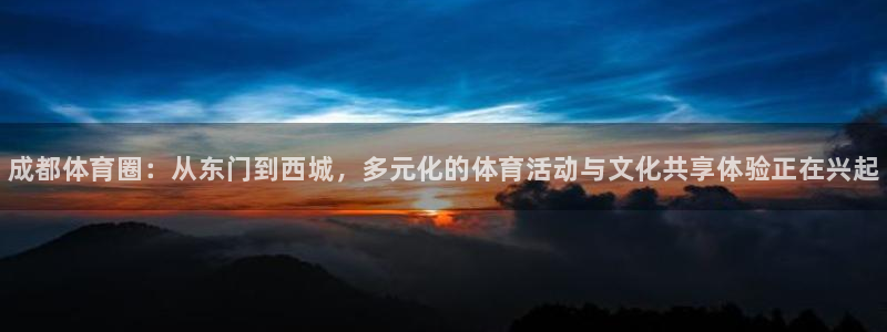 中欧体育客服：成都体育圈：从东门到西城，多元化的体育活动与文化共享体验正在兴起