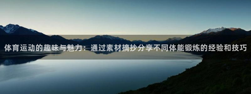 中欧体育ios：体育运动的趣味与魅力：通过素材摘抄分享不同体能锻炼的经验和技巧
